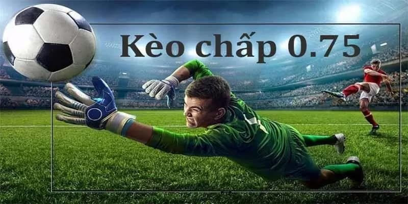 Giới thiệu kèo chấp 0.75